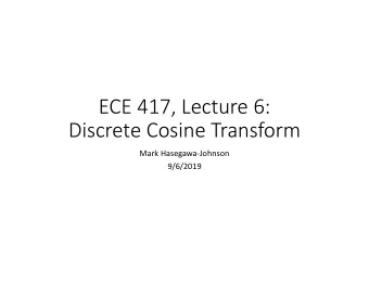 ECE 417, Lecture 6:  Discrete Cosine Transform  Mark Hasegawa-Johnson  9/6/2019  Outline  DCT