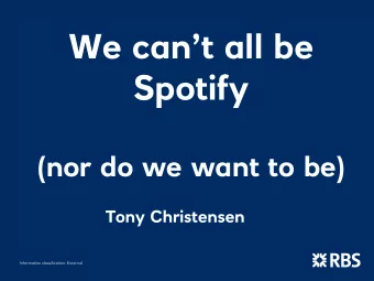 We cant all be  Spotify  (nor do we want to be)  Tony Christensen  Information classification: