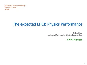 The expected LHCb Physics Performance  The expected LHCb Physics Performance  R. Le Gac  R. Le Gac