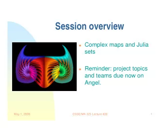 Session overview  Complex maps and Julia  sets  Reminder: project topics  and teams due now
