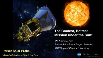 The Coolest, Hottest  Mission under the Sun!!  Dr. Nicola J. Fox  Parker Solar Probe Project