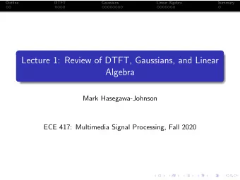 Lecture 1: Review of DTFT, Gaussians, and Linear  Algebra  Mark Hasegawa-Johnson  ECE 417: