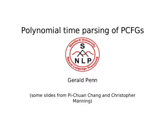 Polynomial time parsing of PCFGs  Gerald Penn  (some slides from Pi-Chuan Chang and Christopher