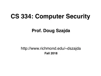 CS 334: Computer Security  Prof. Doug Szajda  http://www.richmond.edu/~dszajda  Fall 2018  What Is