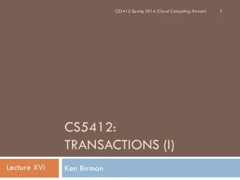 CS5412:  TRANSACTIONS (I)  Lecture XVI  Ken Birman  Transactions  2  A widely used reliability