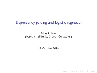 Dependency parsing and logistic regression  Shay Cohen  (based on slides by Sharon Goldwater)  21