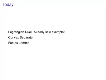 Today  Lagrangian Dual. Already saw example!  Convex Separator.  Farkas Lemma.  Lagrangian Dual.