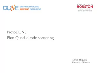 ProtoDUNE  Pion Quasi-elastic scattering  Aaron Higuera  University of Houston  Outline  1. Physics