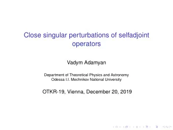 Close singular perturbations of selfadjoint  operators  Vadym Adamyan  Department of Theoretical