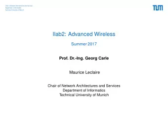 Ilab2: Advanced Wireless  Summer 2017  Prof. Dr.-Ing. Georg Carle  Maurice Leclaire  Chair of