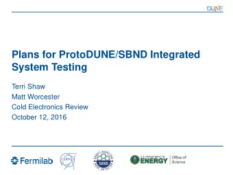 Plans for ProtoDUNE/SBND Integrated  System Testing  Terri Shaw  Matt Worcester  Cold Electronics