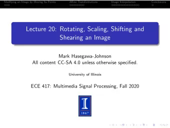 Lecture 20: Rotating, Scaling, Shifting and  Shearing an Image  Mark Hasegawa-Johnson  All content