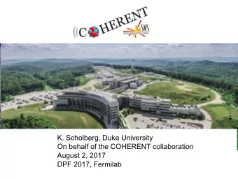 K. Scholberg, Duke University  On behalf of the COHERENT collaboration  August 2, 2017  DPF 2017,