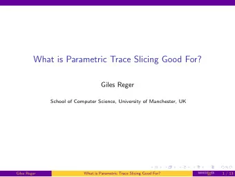 What is Parametric Trace Slicing Good For?  Giles Reger  School of Computer Science, University of