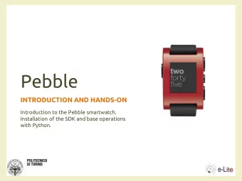 Pebble  INTRODUCTION AND HANDS-ON  Introduction to the Pebble smartwatch.  Installation of the SDK
