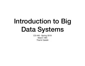 Introduction to Big  Data Systems CS 448 - Spring 2019 March 18th  Thamir Qadah  Overview