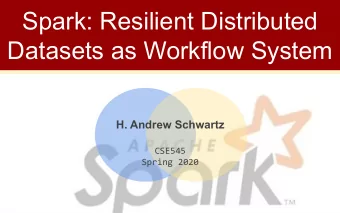 Spark: Resilient Distributed  Datasets as Workflow System  H. Andrew Schwartz  CSE545  Spring 2020