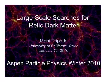 Large Scale Searches for  Relic Dark Matter  Mani Tripathi  University of California, Davis