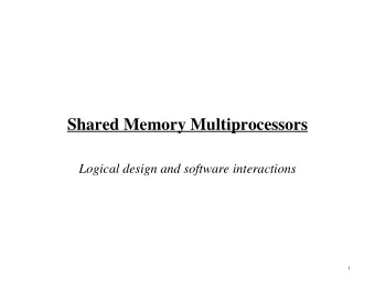 Shared Memory Multiprocessors  Logical design and software interactions  1  Shared Memory