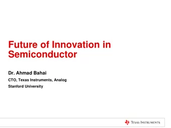 Future of Innovation in  Semiconductor  Dr. Ahmad Bahai  CTO, Texas Instruments, Analog  Stanford