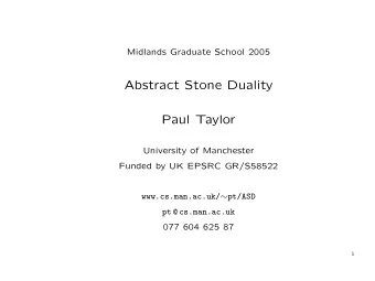Abstract Stone Duality  Paul Taylor  University of Manchester  Funded by UK EPSRC GR/S58522