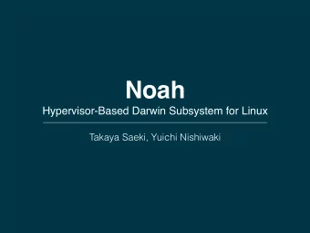 Noah  Hypervisor-Based Darwin Subsystem for Linux  Takaya Saeki, Yuichi Nishiwaki  Self