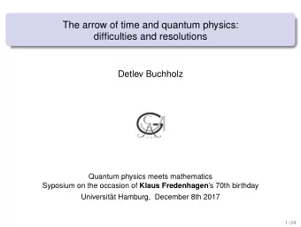 The arrow of time and quantum physics:  difficulties and resolutions  Detlev Buchholz  Quantum