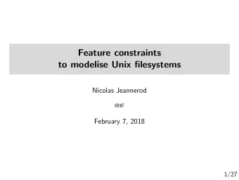 Feature constraints  to modelise Unix filesystems  Nicolas Jeannerod  IRIF  February 7, 2018  1/27