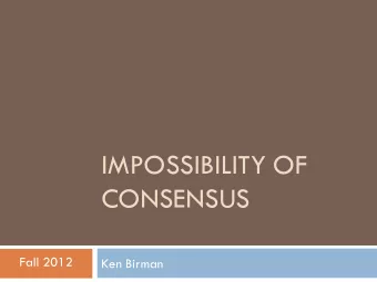 CONSENSUS  Fall 2012  Ken Birman Consensus a classic problem  Consensus abstraction underlies