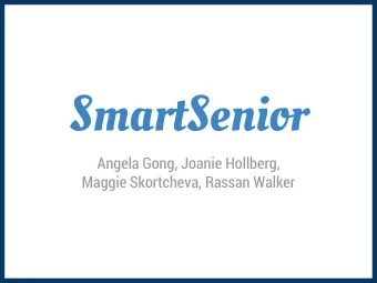 SmartSenior  Angela Gong, Joanie Hollberg,  Maggie Skortcheva, Rassan Walker  Overview  Review