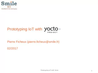Prototyping IoT with  Pierre Ficheux (pierre.ficheux@smile.fr)  02/2017  Prototyping IoT with Yocto