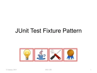 JUnit Test Fixture Pattern  15 January 2019  OSU CSE  1  The Problem   In principle, a test