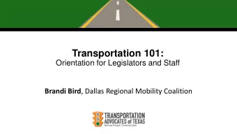 Transportation 101:  Orientation for Legislators and Staff Brandi Bird , Dallas Regional Mobility