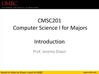 CMSC201  Computer Science I for Majors  Introduction  Prof. Jeremy Dixon  Based on slides by Shawn