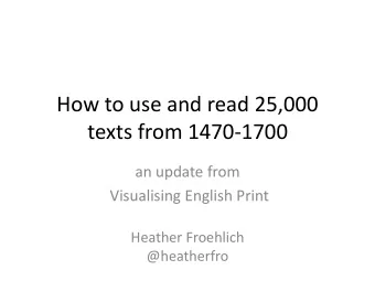 How to use and read 25,000  texts from 1470-1700  an update from  Visualising English Print