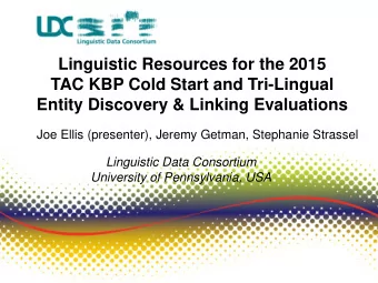 Joe Ellis (presenter), Jeremy Getman, Stephanie Strassel  Linguistic Data Consortium  University of