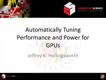 Automatically Tuning  Performance and Power for  GPUs  Jeffrey K. Hollingsworth  What is