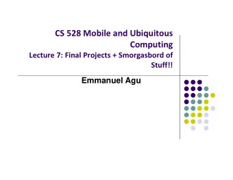 CS 528 Mobile and Ubiquitous  Computing Lecture 7: Final Projects + Smorgasbord of  Stuff!!