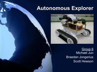 Autonomous Explorer  Group 6  Michael Jun  Braedan Jongerius  Scott Hewson  Goal  Design and build