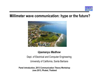 Millimeter wave communication: hype or the future?  Upamanyu Madhow  Dept. of Electrical and