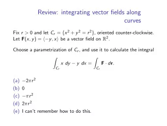 Review: integrating vector fields along  curves Fix r &gt; 0 and let C r = { x 2 + y 2 = r 2 } ,
