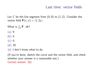 Last time: vector fields Let C be the line segment from (0 , 0) to (1 , 2). Consider the vector