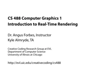 CS 488 Computer Graphics 1  Introduction to Real-Time Rendering  Dr. Angus Forbes, Instructor Kyle