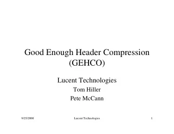 Good Enough Header Compression  (GEHCO)  Lucent Technologies  Tom Hiller  Pete McCann  9/25/2000