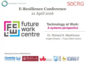E-Resilience Conference  21 April 2016  Technology at Work:  A systems perspective  Dr. Richard A.