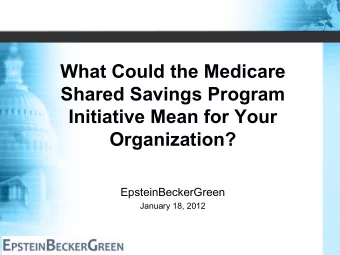 What Could the Medicare  Shared Savings Program  Initiative Mean for Your  Organization?