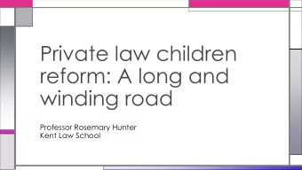Private law children  reform: A long and  winding road  Professor Rosemary Hunter  Kent Law School