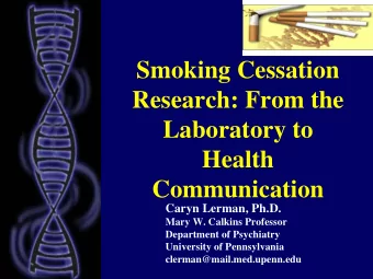 Smoking Cessation  Research: From the  Laboratory to  Health  Communication  Caryn Lerman, Ph.D.