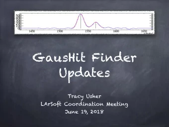 GausHit Finder  Updates  Tracy Usher LArSoft Coordination Meeting   June 19, 2018  The Short