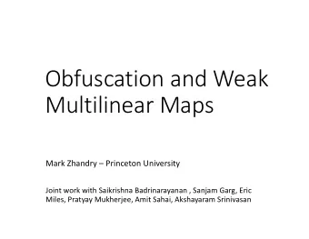 Obfuscation  and  Weak    Multilinear  Maps  Mark  Zhandry  Princeton